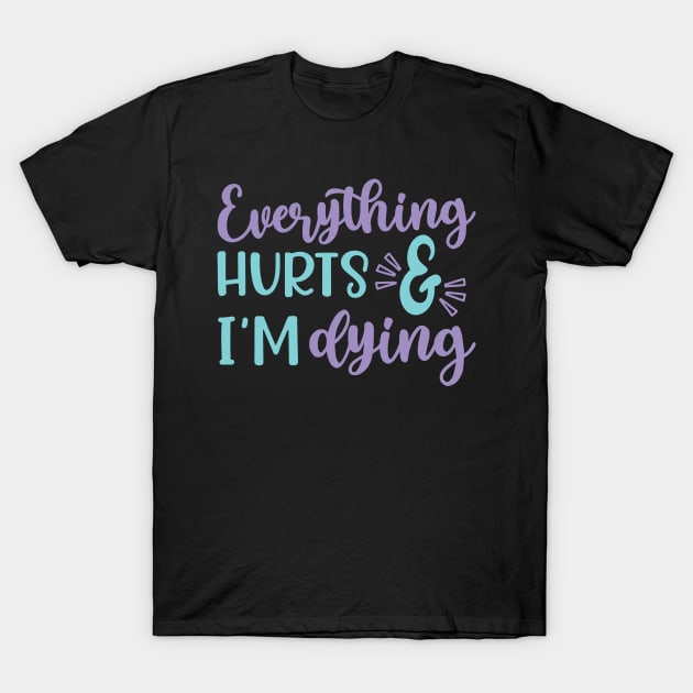 Everything Hurts and I'm Dying Fitness Workout Funny T-Shirt by GlimmerDesigns